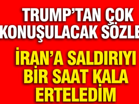 Trump, İran’a Saldırıyı Erteleme Kararını 1 Saat Kala Aldığını Açıkladı